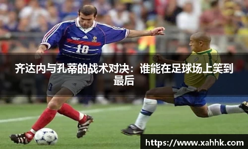 齐达内与孔蒂的战术对决：谁能在足球场上笑到最后