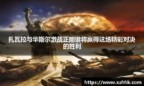 扎瓦拉与华斯尔激战正酣谁将赢得这场精彩对决的胜利