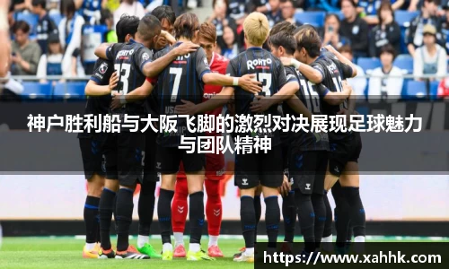 神户胜利船与大阪飞脚的激烈对决展现足球魅力与团队精神
